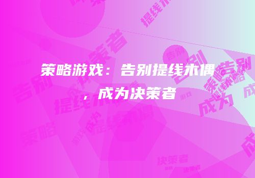 策略游戏：告别提线木偶，成为决策者