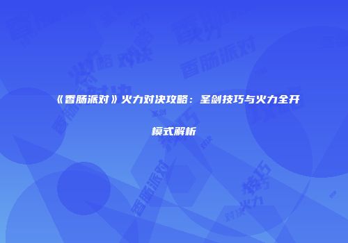 《香肠派对》火力对决攻略：圣剑技巧与火力全开模式解析