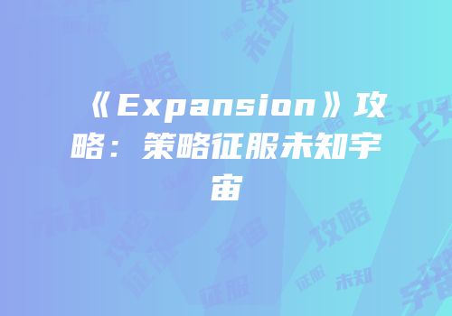 《Expansion》攻略：策略征服未知宇宙