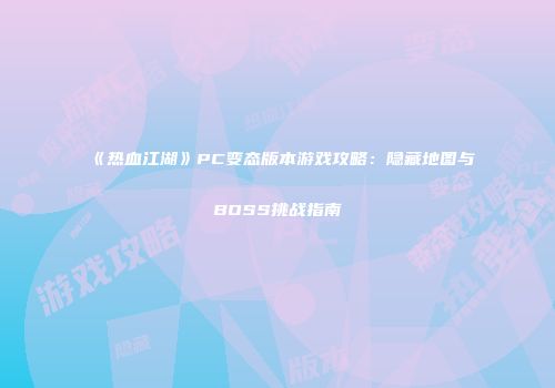 《热血江湖》PC变态版本游戏攻略：隐藏地图与BOSS挑战指南