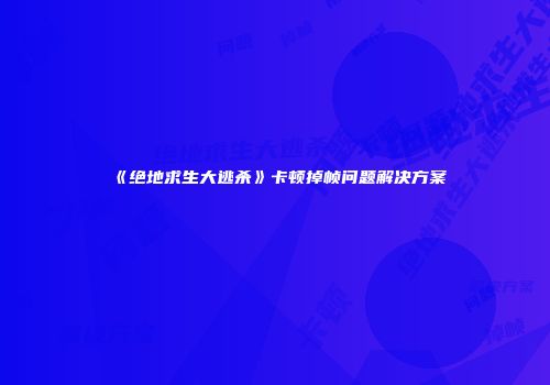 《绝地求生大逃杀》卡顿掉帧问题解决方案