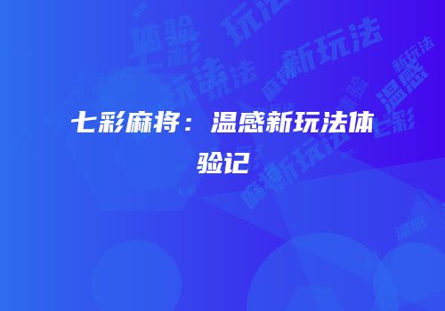 七彩麻将：温感新玩法体验记