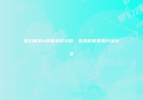 梦幻西游2帮贡获取攻略：高效积累帮贡方法大全