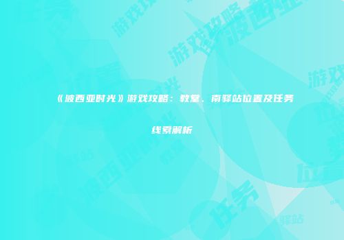 《波西亚时光》游戏攻略：教堂、南驿站位置及任务线索解析