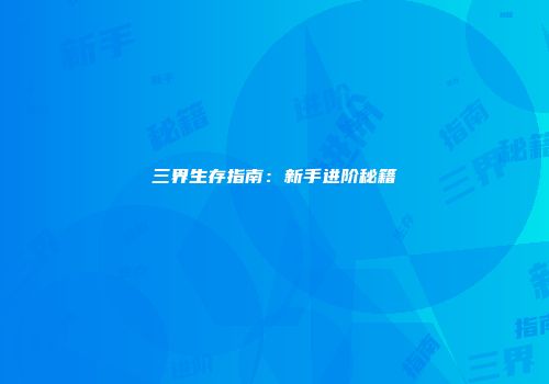 三界生存指南：新手进阶秘籍