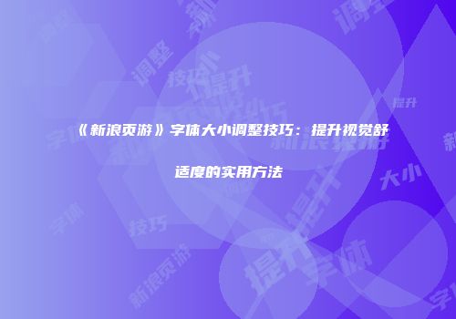 《新浪页游》字体大小调整技巧：提升视觉舒适度的实用方法