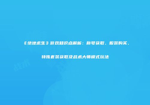 《绝地求生》游戏知识点解析：称号获取、服装购买、特殊套装获取及战术大师模式玩法