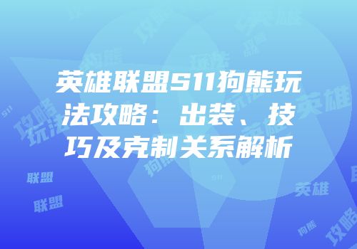 英雄联盟S11狗熊玩法攻略：出装、技巧及克制关系解析
