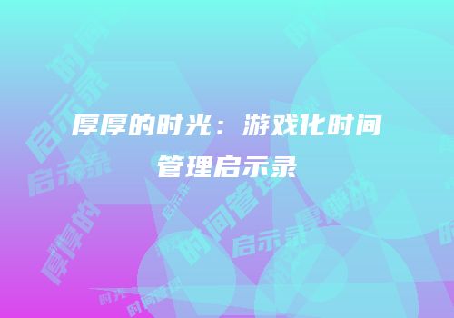 厚厚的时光：游戏化时间管理启示录