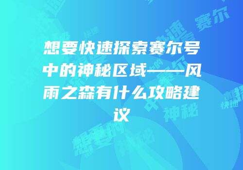 想要快速探索赛尔号中的神秘区域——风雨之森有什么攻略建议