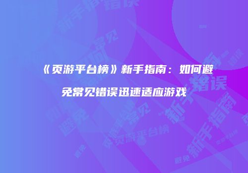 《页游平台榜》新手指南：如何避免常见错误迅速适应游戏