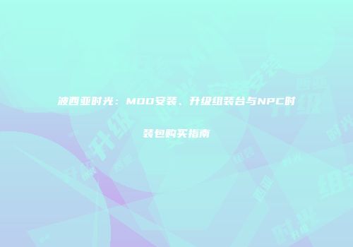 波西亚时光：MOD安装、升级组装台与NPC时装包购买指南