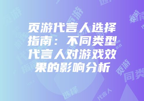 页游代言人选择指南：不同类型代言人对游戏效果的影响分析