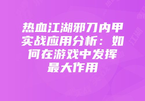 热血江湖邪刀内甲实战应用分析：如何在游戏中发挥最大作用