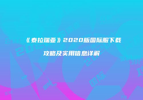 《泰拉瑞亚》2020版国际服下载攻略及实用信息详解