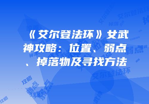 《艾尔登法环》女武神攻略：位置、弱点、掉落物及寻找方法