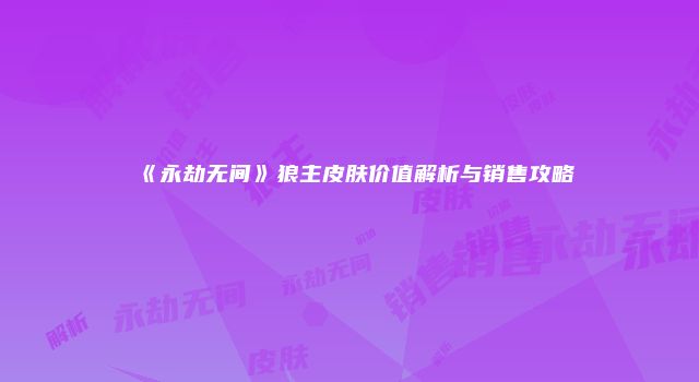 《永劫无间》狼主皮肤价值解析与销售攻略
