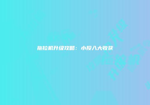 拖拉机升级攻略：小投入大收获