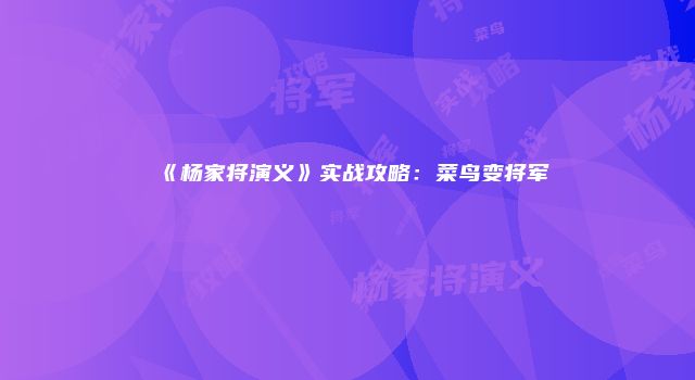 《杨家将演义》实战攻略：菜鸟变将军