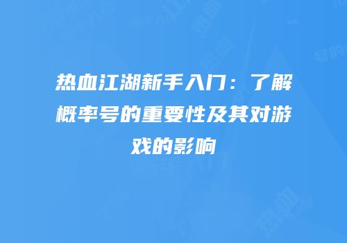 热血江湖新手入门：了解概率号的重要性及其对游戏的影响
