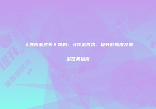 《波西亚时光》攻略：寻找金吉尔、提升好感度及触发任务指南