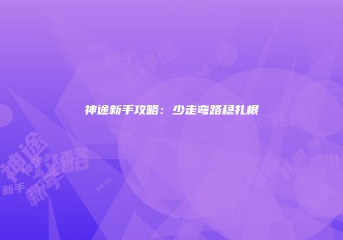 神途新手攻略：少走弯路稳扎根