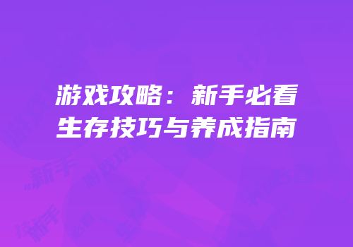 游戏攻略：新手必看生存技巧与养成指南