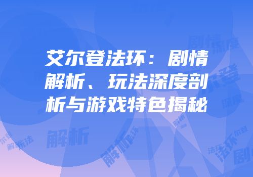 艾尔登法环：剧情解析、玩法深度剖析与游戏特色揭秘