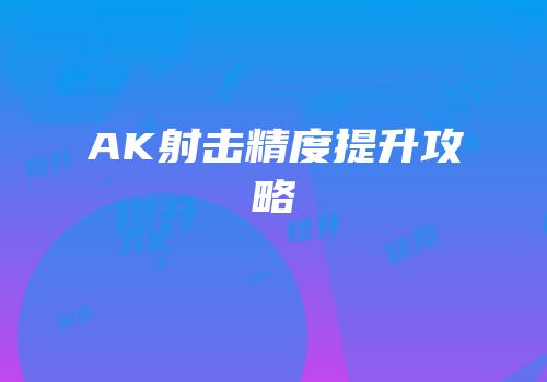 AK射击精度提升攻略
