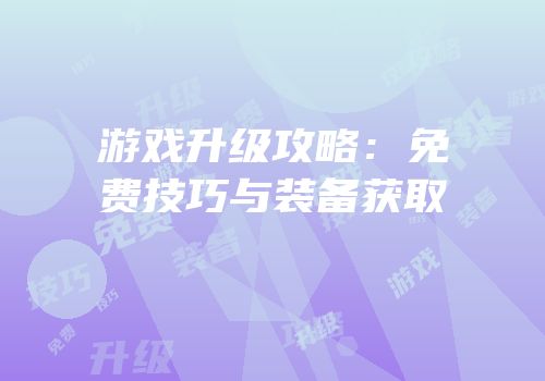 游戏升级攻略：免费技巧与装备获取