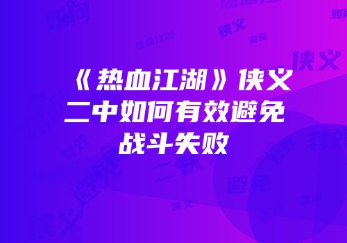 《热血江湖》侠义二中如何有效避免战斗失败