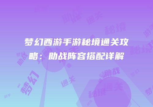梦幻西游手游秘境通关攻略：助战阵容搭配详解