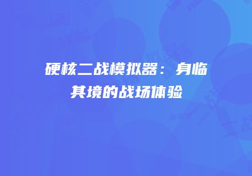 硬核二战模拟器：身临其境的战场体验