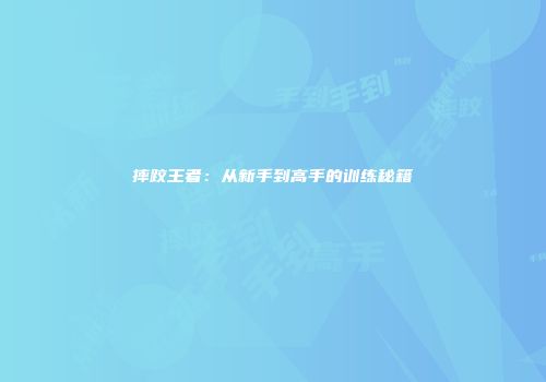 摔跤王者：从新手到高手的训练秘籍