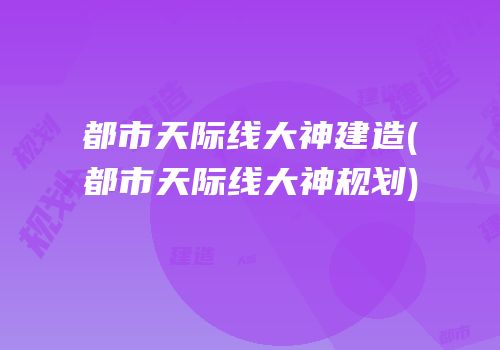 都市天际线大神建造(都市天际线大神规划)