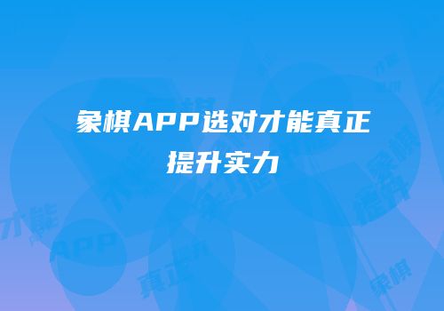象棋APP选对才能真正提升实力