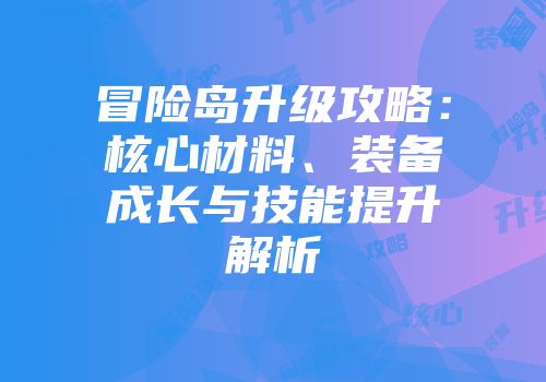 冒险岛升级攻略：核心材料、装备成长与技能提升解析