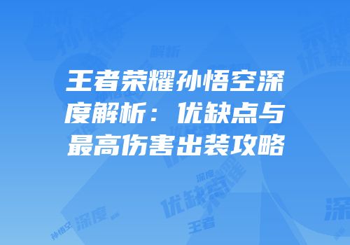 王者荣耀孙悟空深度解析：优缺点与最高伤害出装攻略