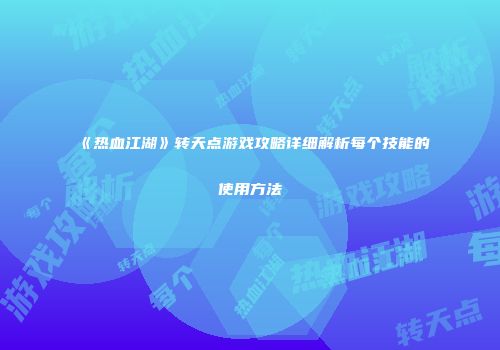 《热血江湖》转天点游戏攻略详细解析每个技能的使用方法