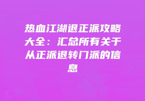 热血江湖退正派攻略大全：汇总所有关于从正派退转门派的信息
