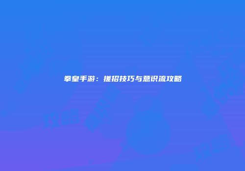 拳皇手游：搓招技巧与意识流攻略
