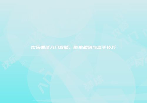 欢乐弹球入门攻略：简单规则与高手技巧