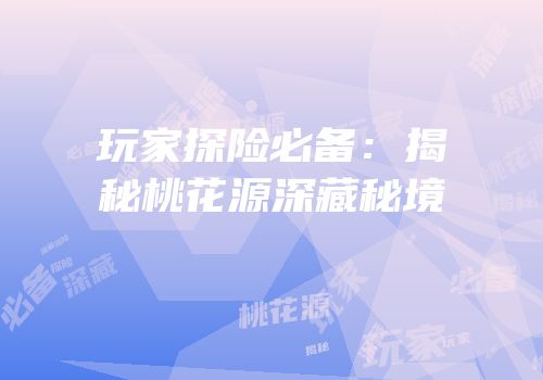 玩家探险必备：揭秘桃花源深藏秘境