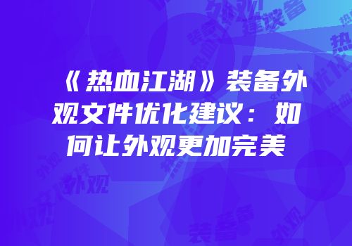 《热血江湖》装备外观文件优化建议：如何让外观更加完美