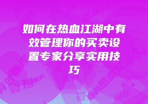 如何在热血江湖中有效管理你的买卖设置专家分享实用技巧