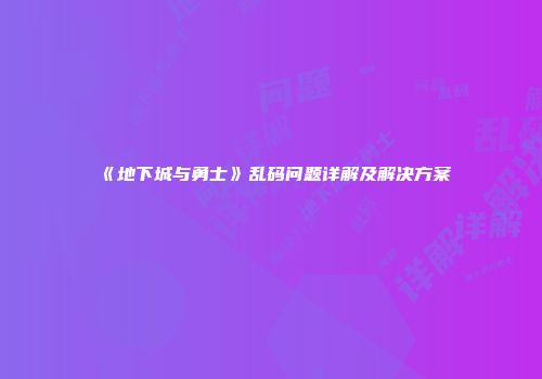 《地下城与勇士》乱码问题详解及解决方案