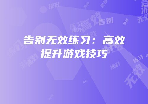 告别无效练习：高效提升游戏技巧