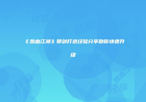 《热血江湖》邪剑打造经验分享助你快速升级