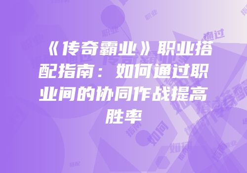 《传奇霸业》职业搭配指南：如何通过职业间的协同作战提高胜率