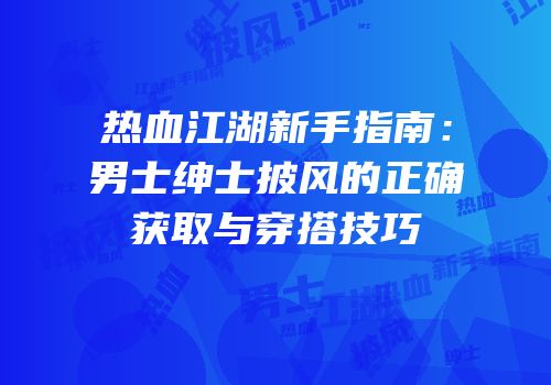 热血江湖新手指南：男士绅士披风的正确获取与穿搭技巧